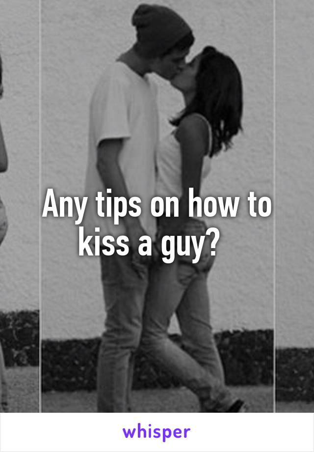 Any tips on how to kiss a guy?  