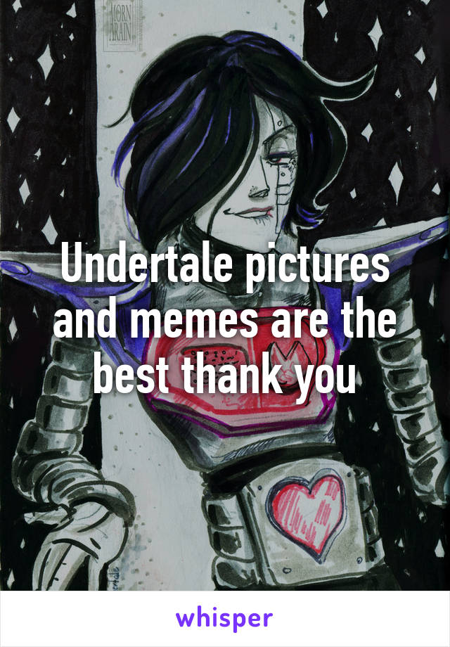 Undertale pictures and memes are the best thank you