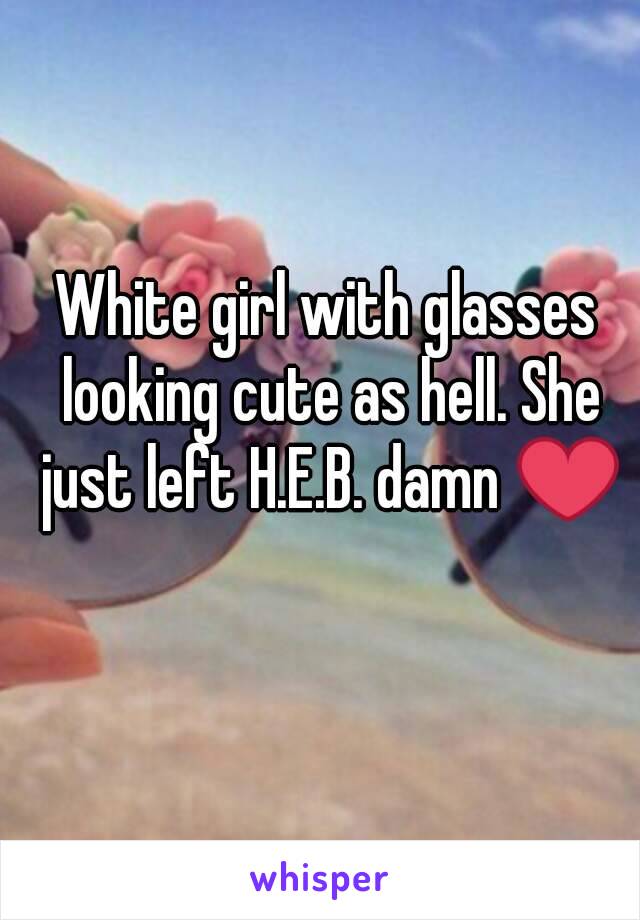 White girl with glasses looking cute as hell. She just left H.E.B. damn ❤