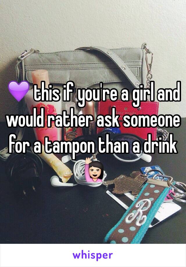 💜 this if you're a girl and would rather ask someone for a tampon than a drink 🙋🏻