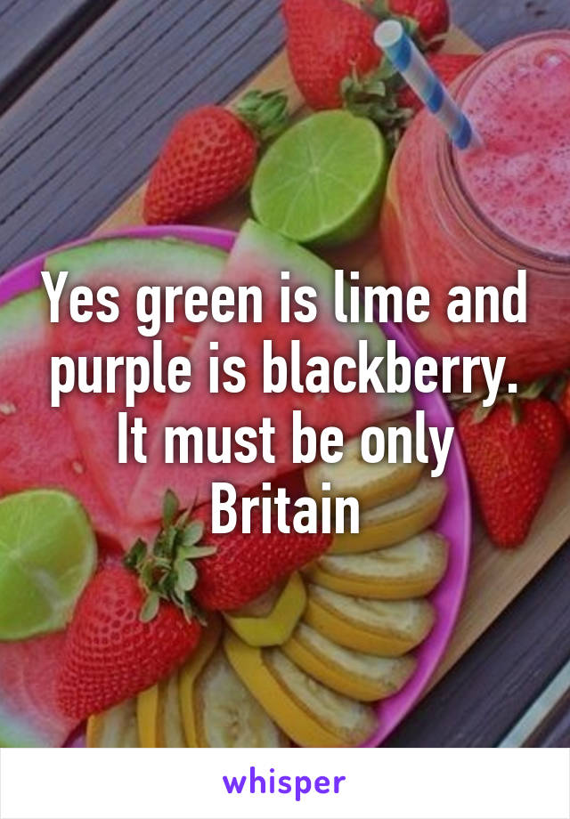 Yes green is lime and purple is blackberry. It must be only Britain