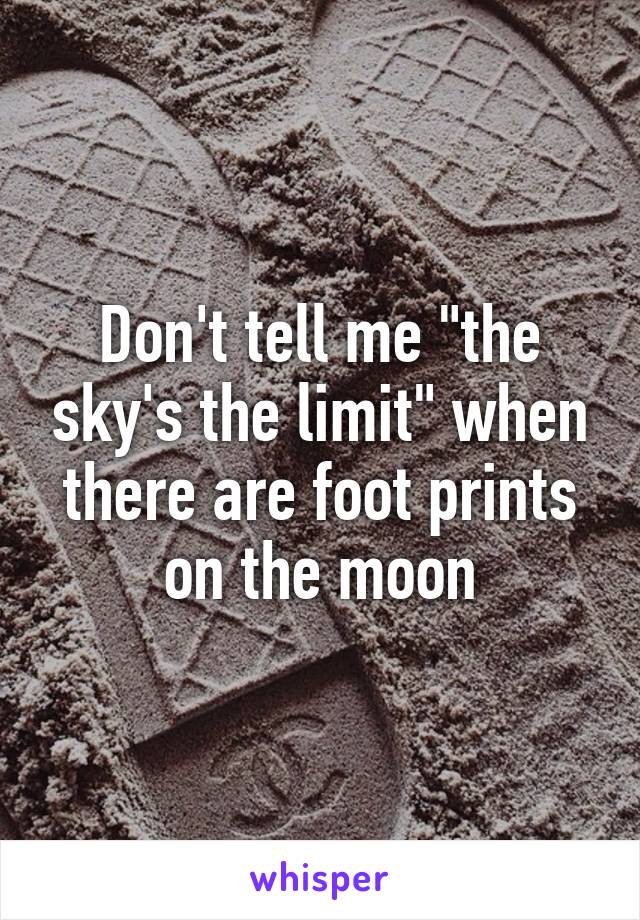 Don't tell me "the sky's the limit" when there are foot prints on the moon