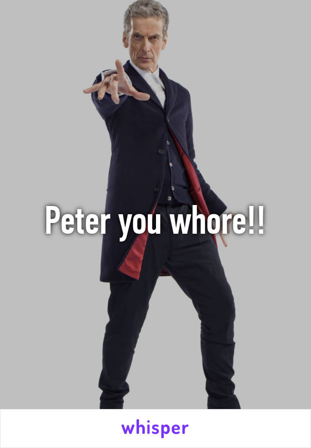 Peter you whore!!