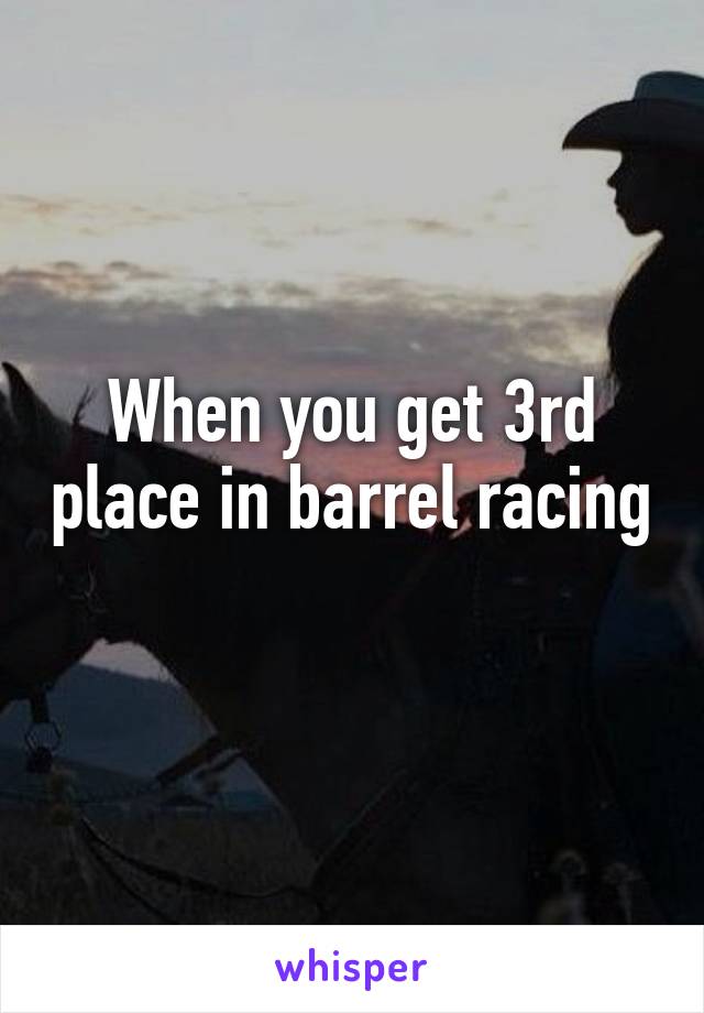 When you get 3rd place in barrel racing 