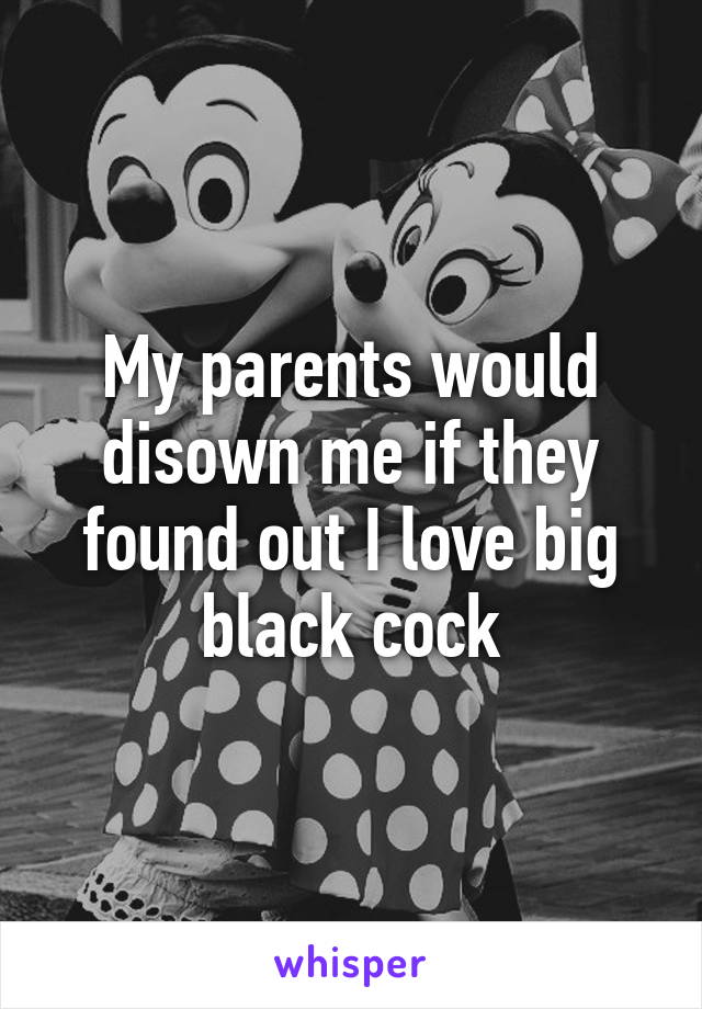 My parents would disown me if they found out I love big black cock