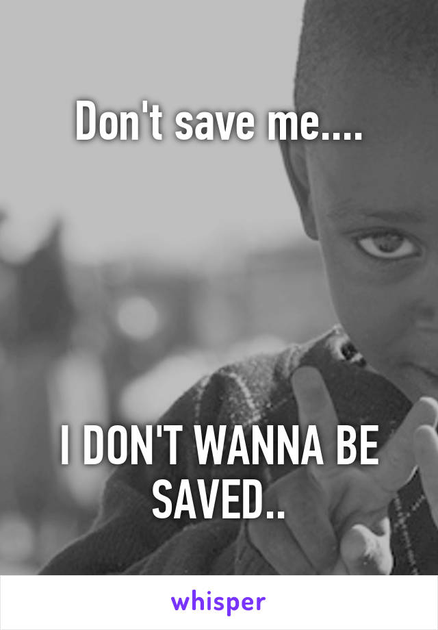 Don't save me....





I DON'T WANNA BE SAVED..