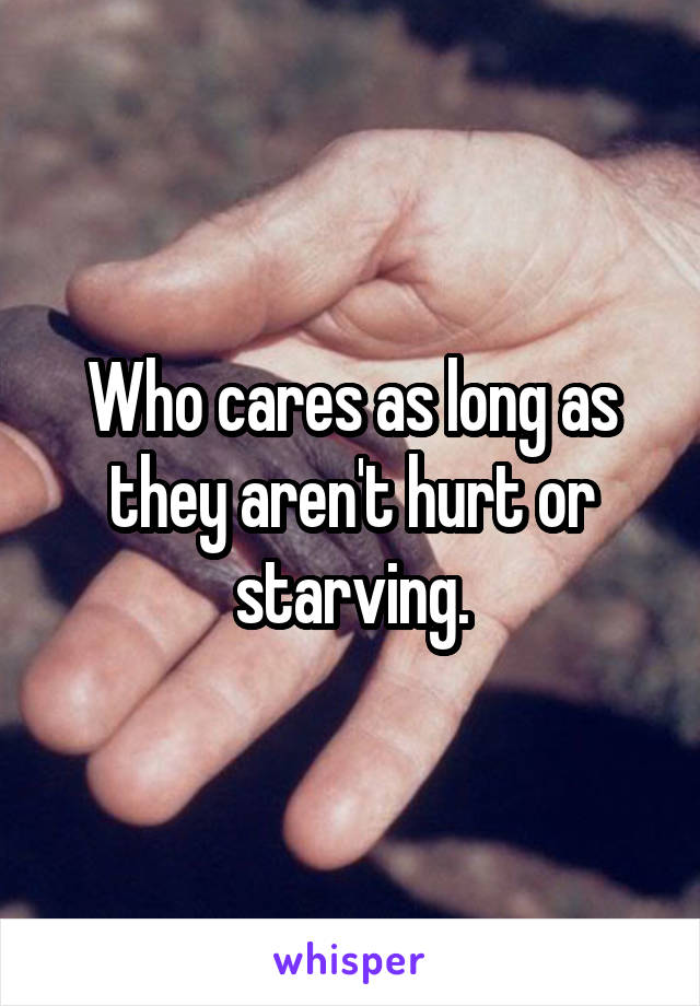 Who cares as long as they aren't hurt or starving.