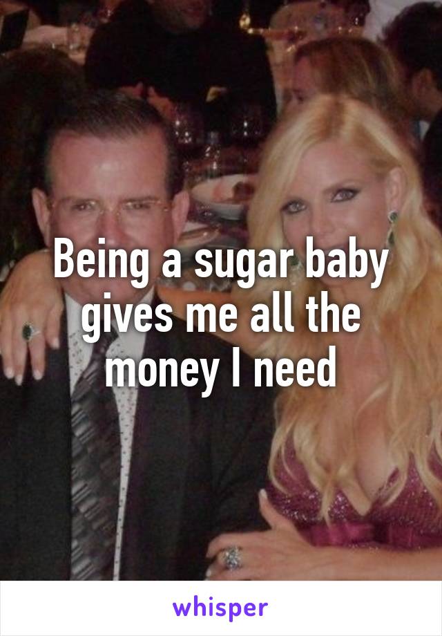 Being a sugar baby gives me all the money I need