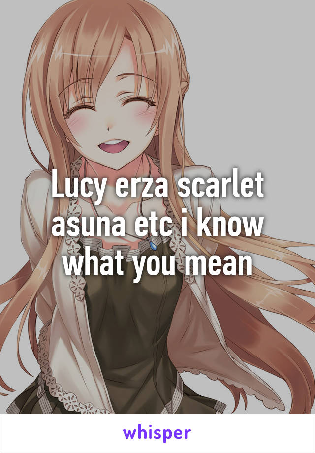 Lucy erza scarlet asuna etc i know what you mean