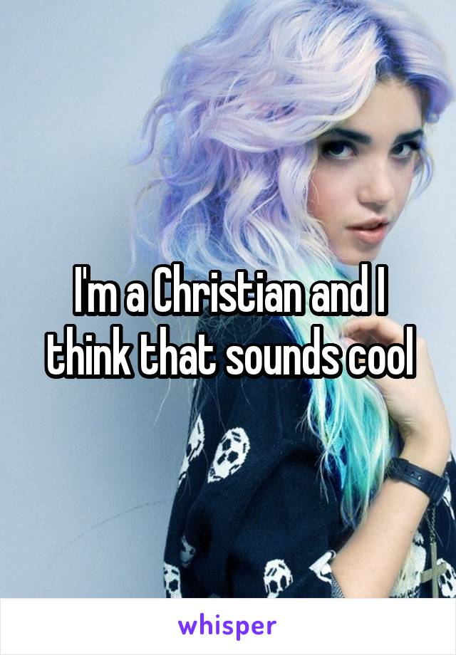 I'm a Christian and I think that sounds cool