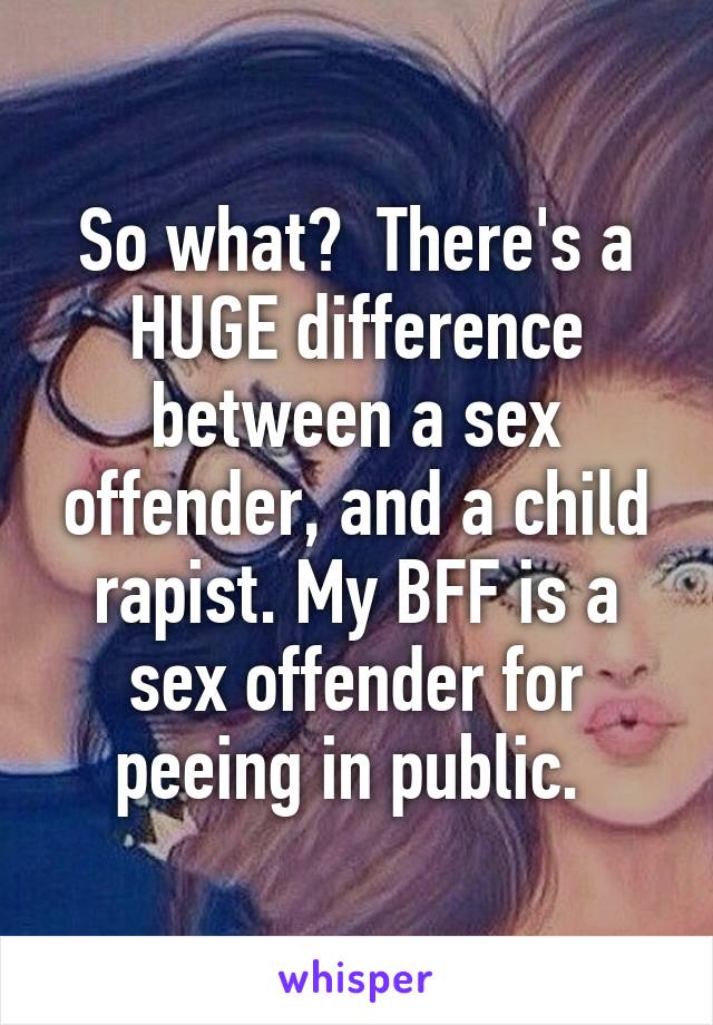 So what?  There's a HUGE difference between a sex offender, and a child rapist. My BFF is a sex offender for peeing in public. 