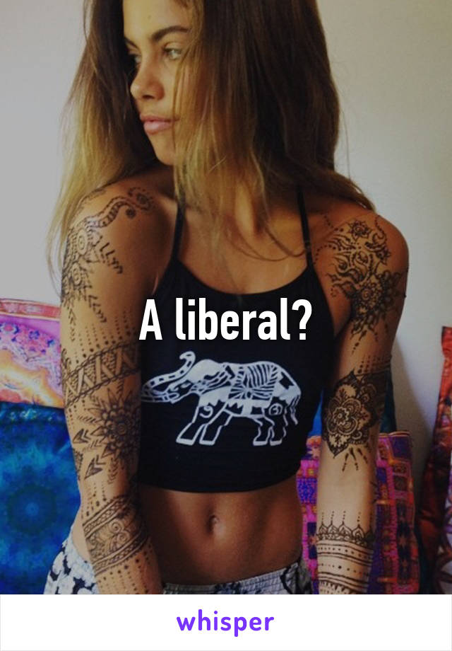 A liberal?