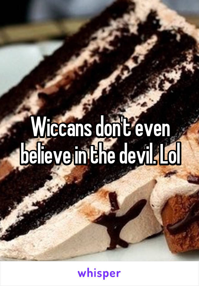 Wiccans don't even believe in the devil. Lol