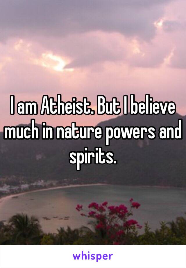 I am Atheist. But I believe much in nature powers and spirits. 