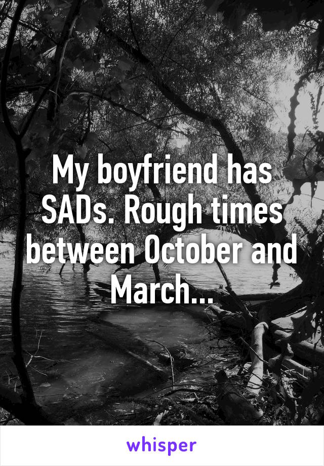 My boyfriend has SADs. Rough times between October and March...