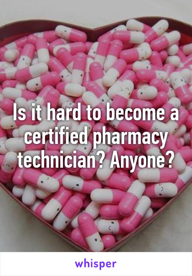 Is it hard to become a certified pharmacy technician? Anyone?