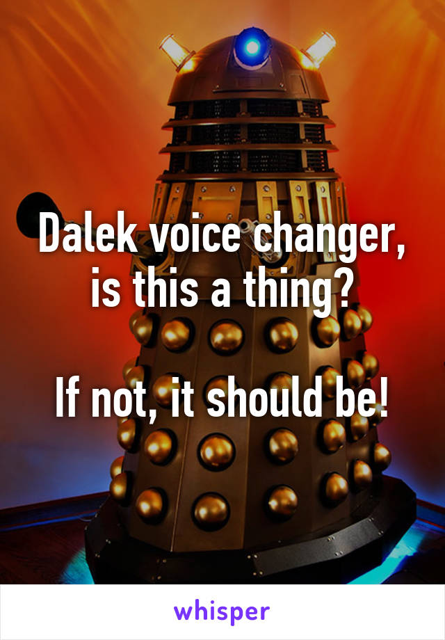 Dalek voice changer, is this a thing?

If not, it should be!