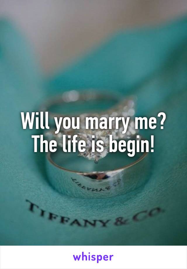 Will you marry me?
The life is begin!