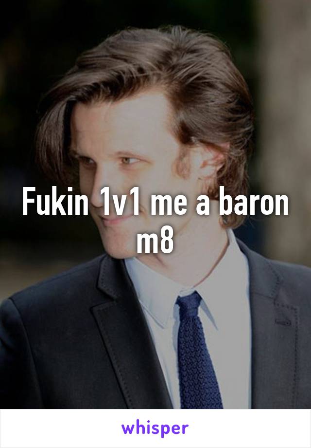 Fukin 1v1 me a baron m8