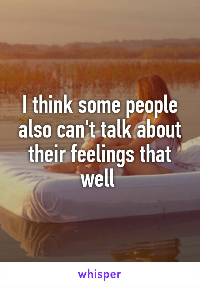 I think some people also can't talk about their feelings that well 