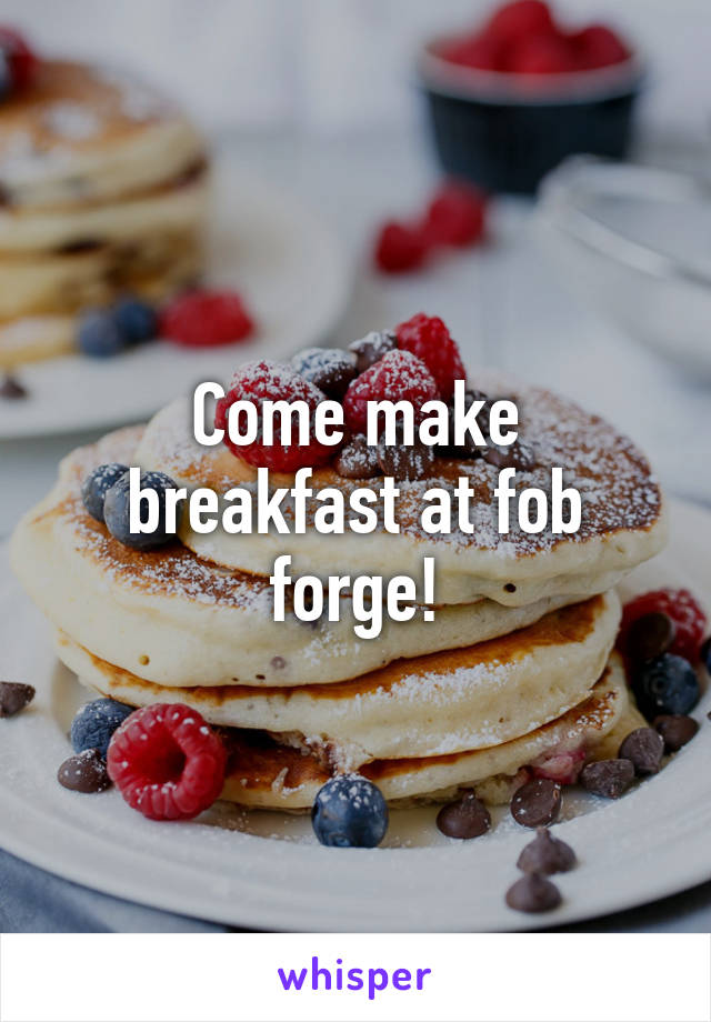 Come make breakfast at fob forge!