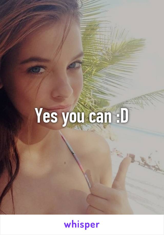 Yes you can :D