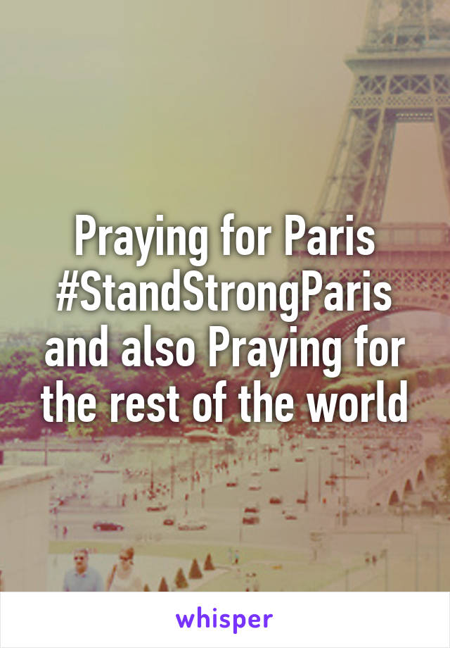 Praying for Paris #StandStrongParis and also Praying for the rest of the world