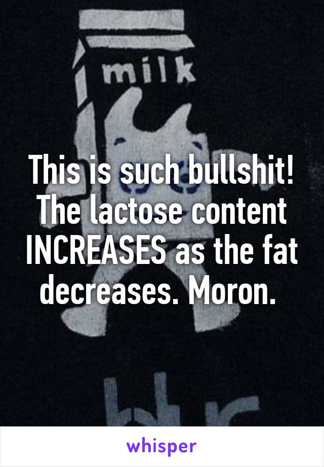 This is such bullshit! The lactose content INCREASES as the fat decreases. Moron. 