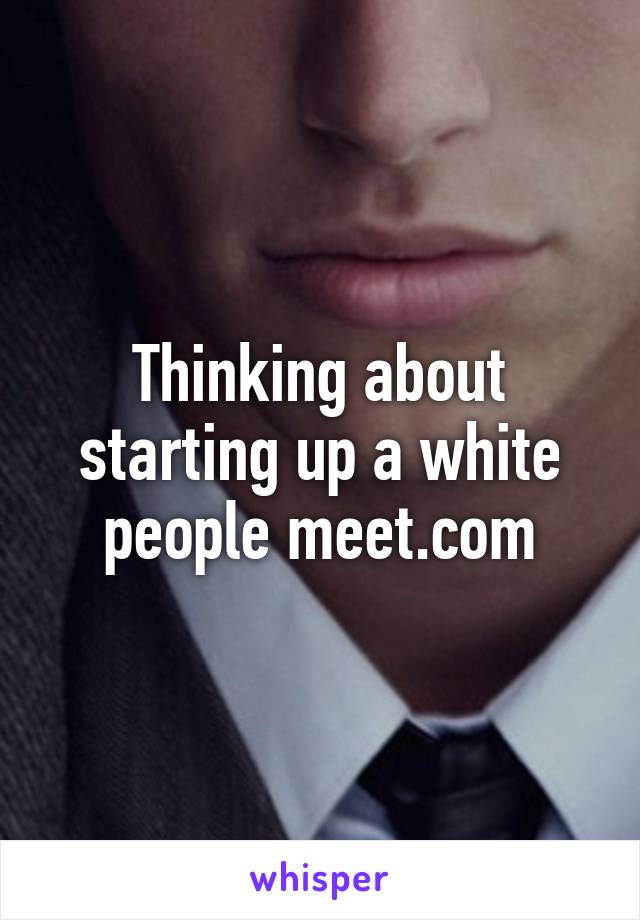 Thinking about starting up a white people meet.com