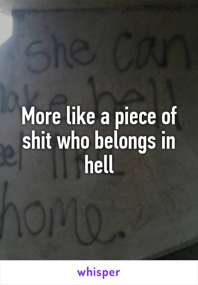 More like a piece of shit who belongs in hell