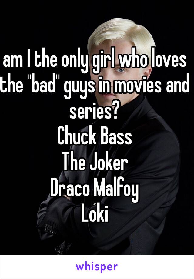 am I the only girl who loves the "bad" guys in movies and series?
Chuck Bass
The Joker
Draco Malfoy
Loki