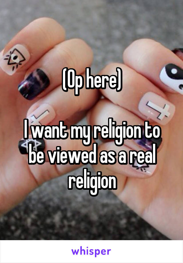 (Op here)

I want my religion to be viewed as a real religion