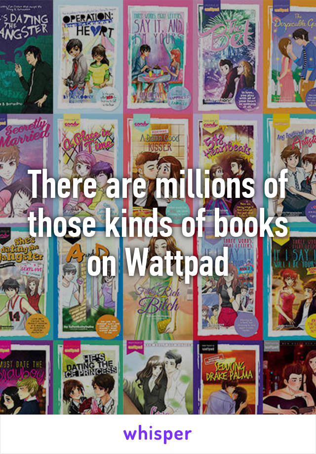 There are millions of those kinds of books on Wattpad