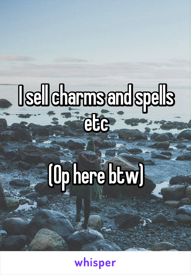 I sell charms and spells etc

(Op here btw)