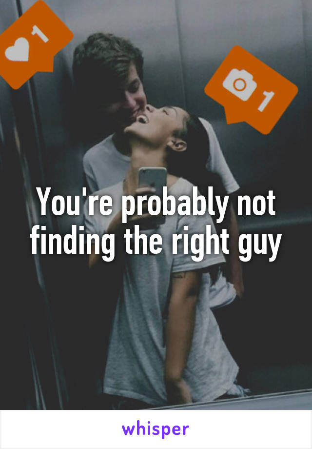 You're probably not finding the right guy