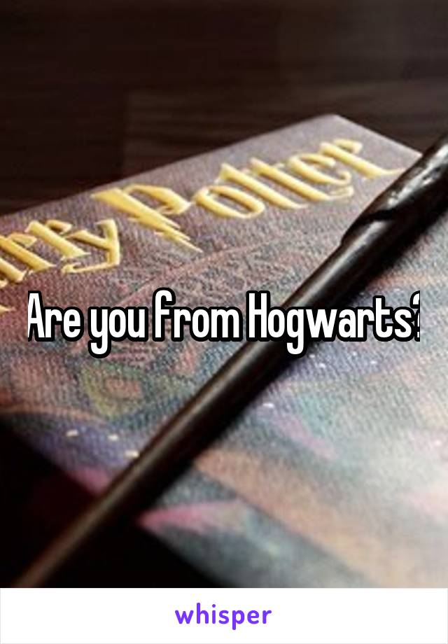 Are you from Hogwarts?