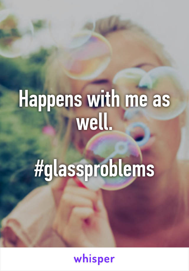 Happens with me as well.

#glassproblems