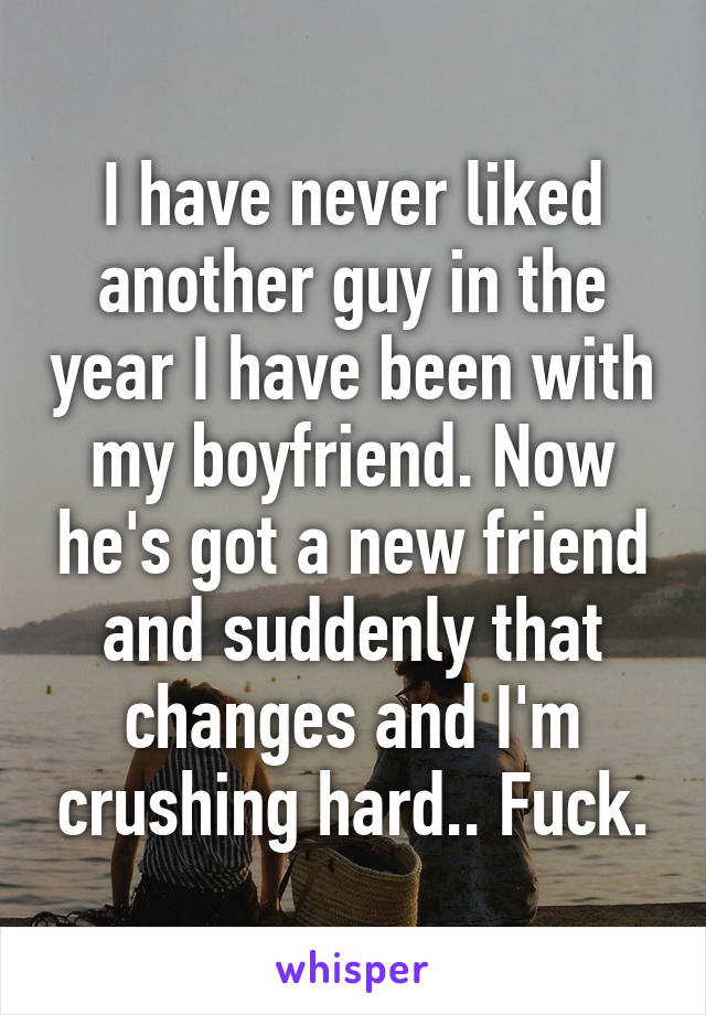 I have never liked another guy in the year I have been with my boyfriend. Now he's got a new friend and suddenly that changes and I'm crushing hard.. Fuck.