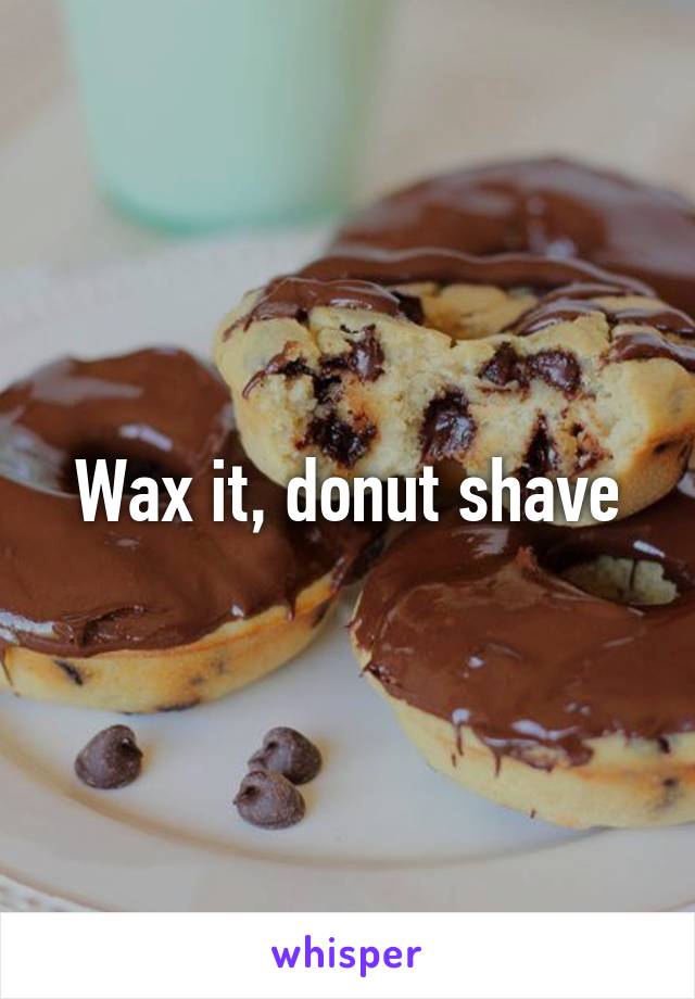 Wax it, donut shave