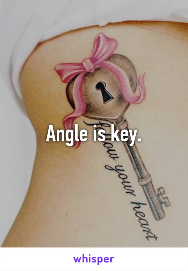 Angle is key.