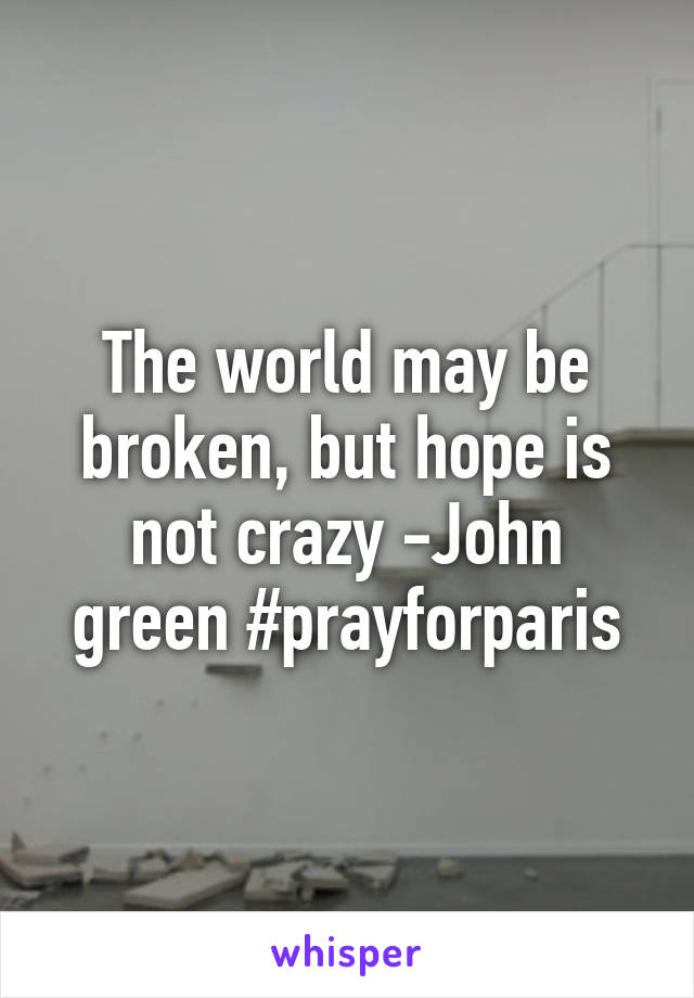 The world may be broken, but hope is not crazy -John green #prayforparis