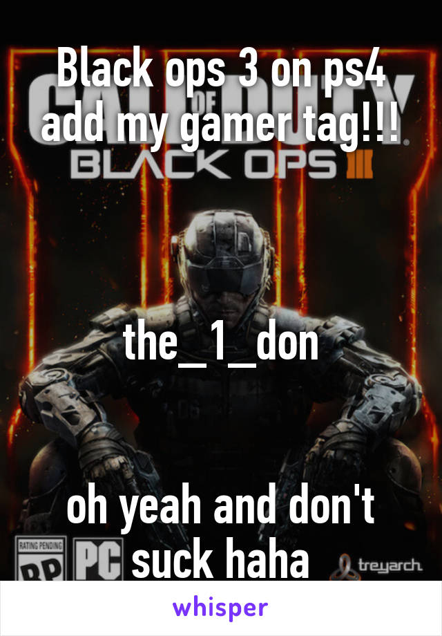 Black ops 3 on ps4 add my gamer tag!!!


                 the_1_don


oh yeah and don't suck haha