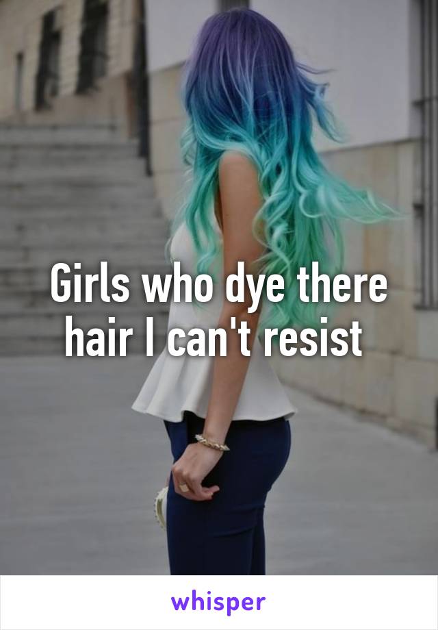 Girls who dye there hair I can't resist 