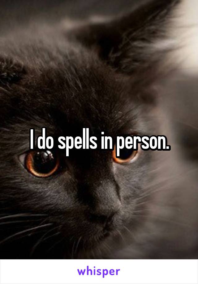 I do spells in person.