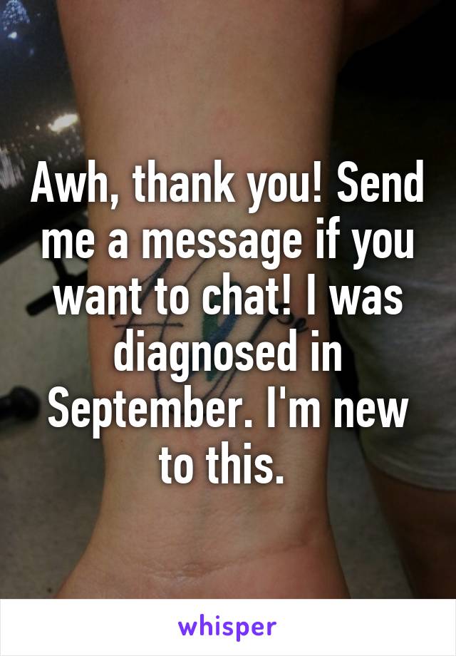 Awh, thank you! Send me a message if you want to chat! I was diagnosed in September. I'm new to this. 