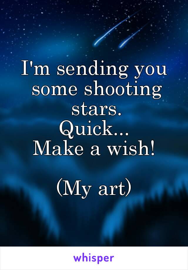 I'm sending you some shooting stars.
Quick...
Make a wish!

(My art)