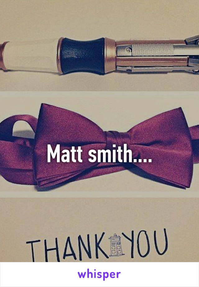 
Matt smith....