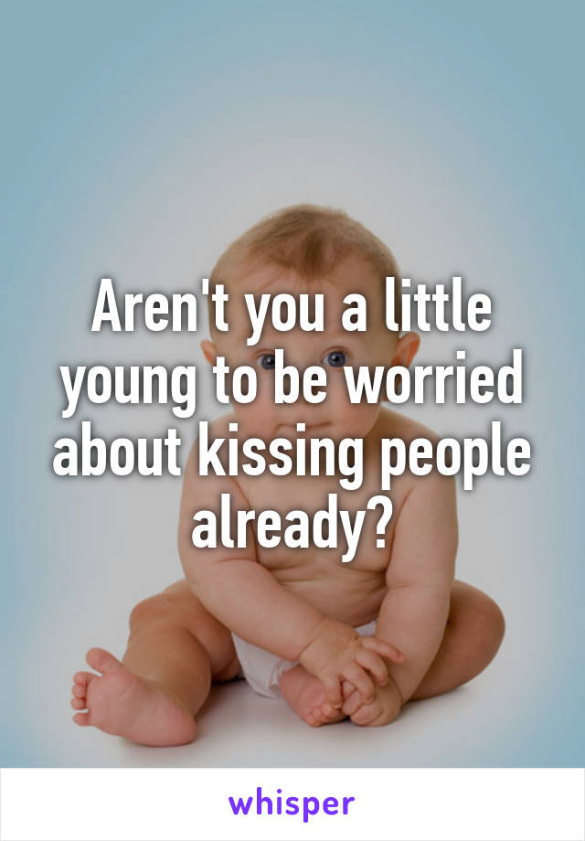 Aren't you a little young to be worried about kissing people already?