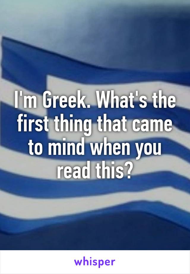 I'm Greek. What's the first thing that came to mind when you read this?