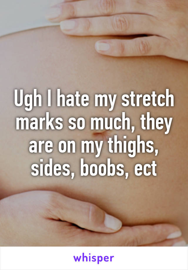 Ugh I hate my stretch marks so much, they are on my thighs, sides, boobs, ect